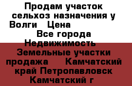 Продам участок сельхоз назначения у Волги › Цена ­ 3 000 000 - Все города Недвижимость » Земельные участки продажа   . Камчатский край,Петропавловск-Камчатский г.